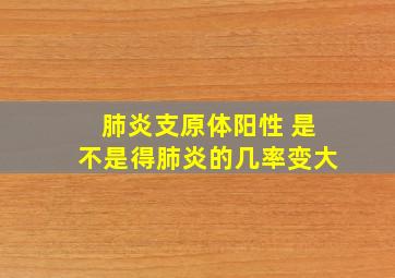 肺炎支原体阳性 是不是得肺炎的几率变大